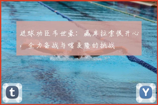 进球功臣韦世豪:赢库拉索很开心,全力备战与喀麦隆的挑战