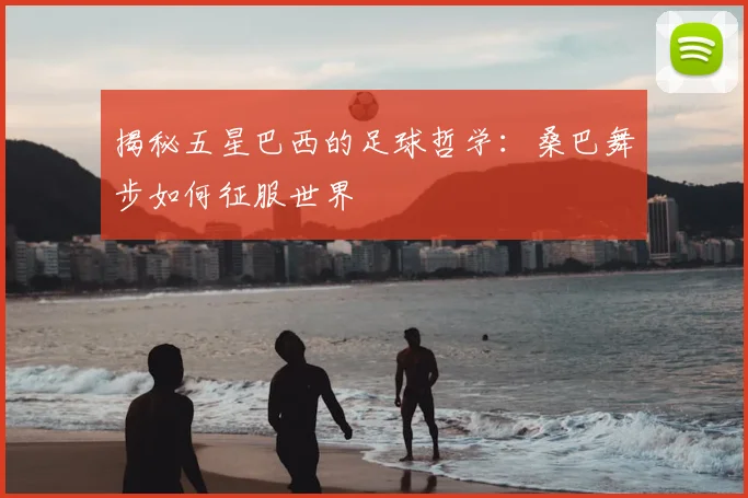 揭秘五星巴西的足球哲学：桑巴舞步如何征服世界