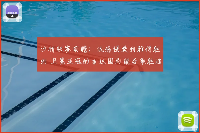 沙特联赛前瞻：流感侵袭利雅得胜利 卫冕亚冠的吉达国民能否乘胜追击？