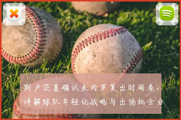 斯卢茨基确认米内罗复出时间表，详解球队年轻化战略与出场机会分配