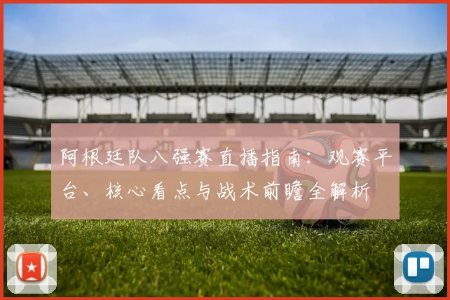 阿根廷队八强赛直播指南：观赛平台、核心看点与战术前瞻全解析