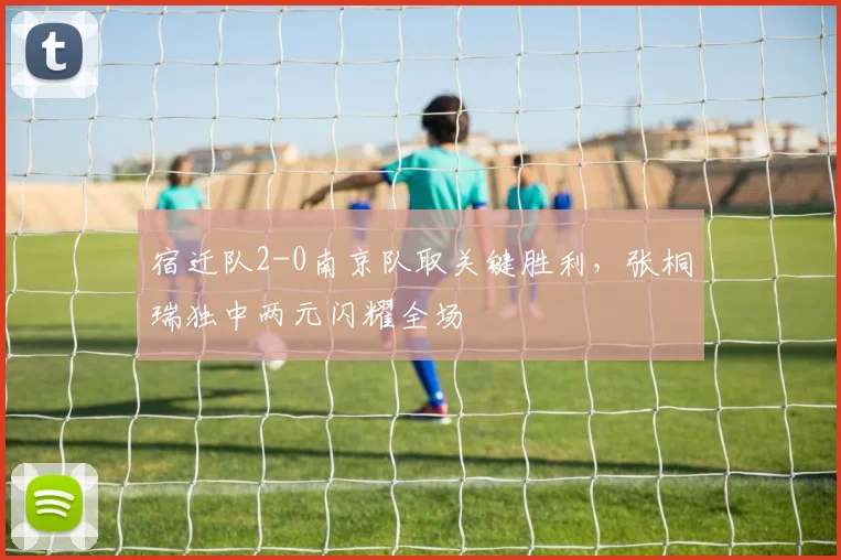 宿迁队2-0南京队取关键胜利,张桐瑞独中两元闪耀全场