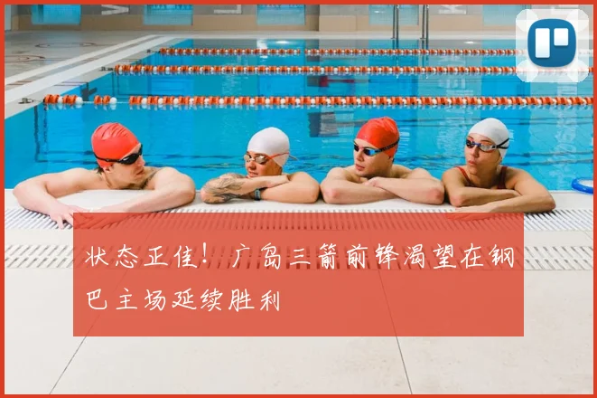 状态正佳!广岛三箭前锋渴望在钢巴主场延续胜利