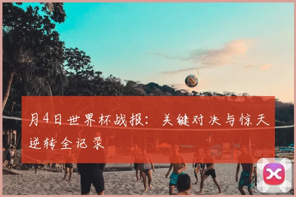 月4日世界杯战报:关键对决与惊天逆转全记录