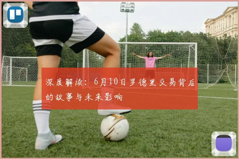 深度解读:6月10日罗德里交易背后的故事与未来影响